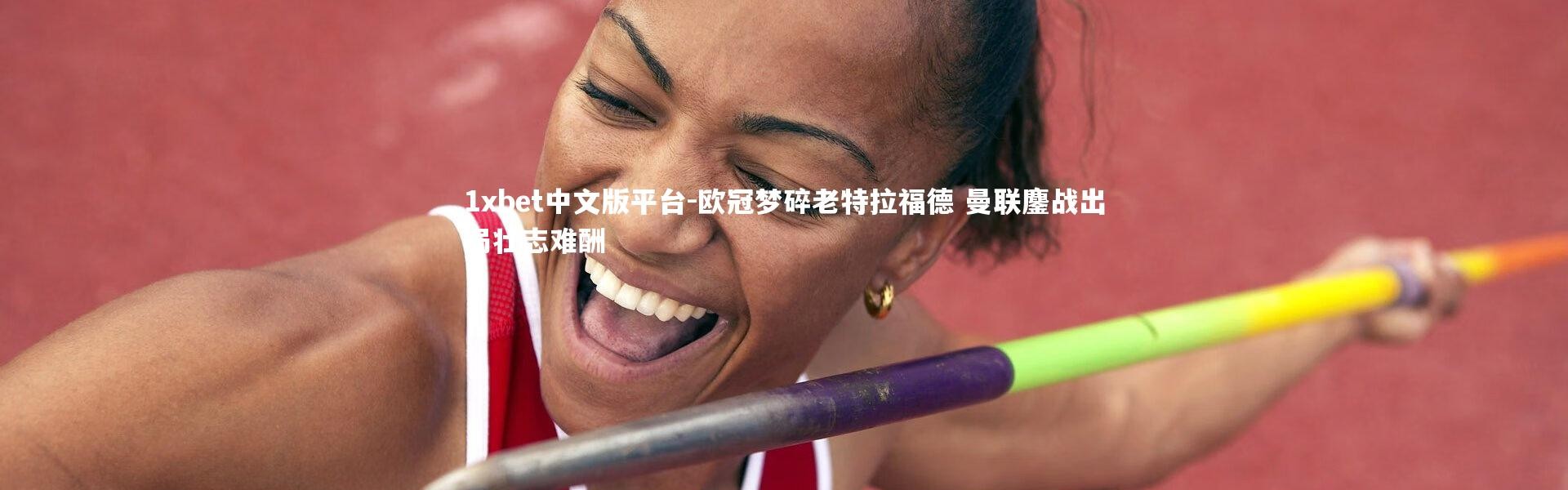 1xbet中文版平台-欧冠梦碎老特拉福德 曼联鏖战出局壮志难酬