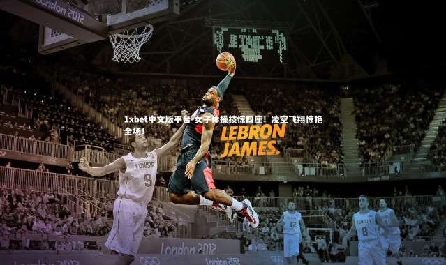 1xbet中文版平台-女子体操技惊四座！凌空飞翔惊艳全场！