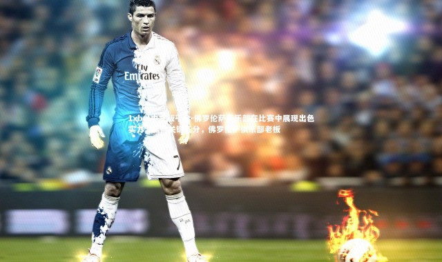 1xbet中文版平台-佛罗伦萨俱乐部在比赛中展现出色实力，赢得关键三分，佛罗伦萨俱乐部老板