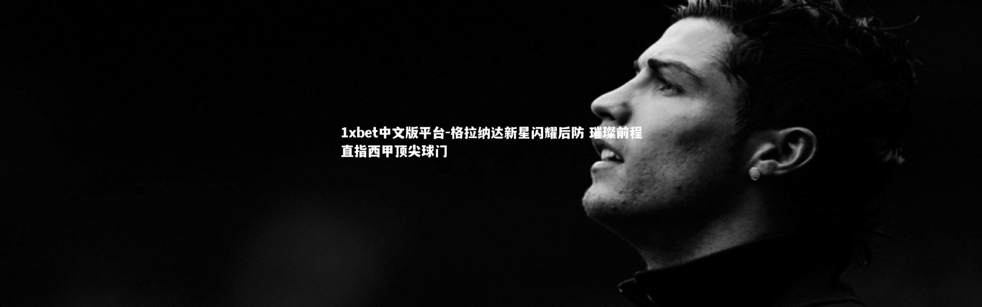 1xbet中文版平台-格拉纳达新星闪耀后防 璀璨前程直指西甲顶尖球门