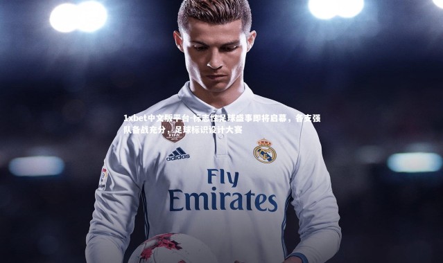 1xbet中文版平台-标志性足球盛事即将启幕，各支强队备战充分，足球标识设计大赛