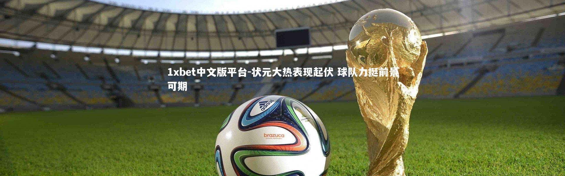 1xbet中文版平台-状元大热表现起伏 球队力挺前景可期