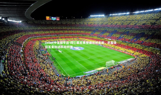 1xbet中文版平台-拜仁慕尼黑惨遭逆转出局，巴黎圣日耳曼挺进欧冠四强