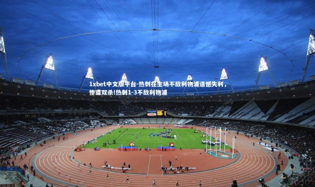 1xbet中文版平台-热刺在主场不敌利物浦遗憾失利，惨遭双杀!热刺1-3不敌利物浦