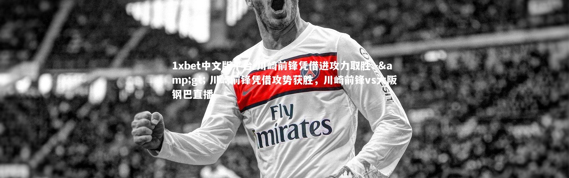 1xbet中文版平台-川崎前锋凭借进攻力取胜 -> 川崎前锋凭借攻势获胜，川崎前锋vs大阪钢巴直播