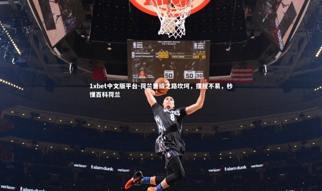 1xbet中文版平台-荷兰晋级之路坎坷，摆脱不易，秒懂百科荷兰