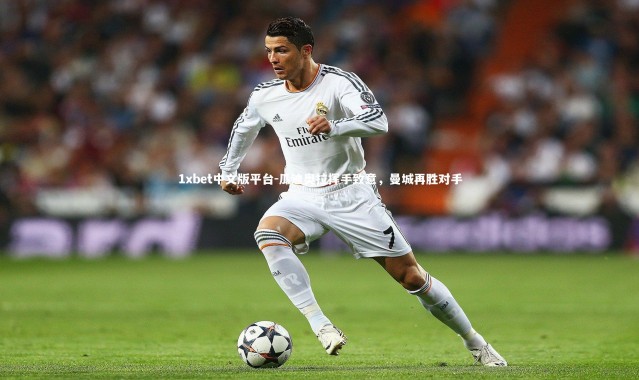 1xbet中文版平台-瓜迪奥拉挥手致意，曼城再胜对手