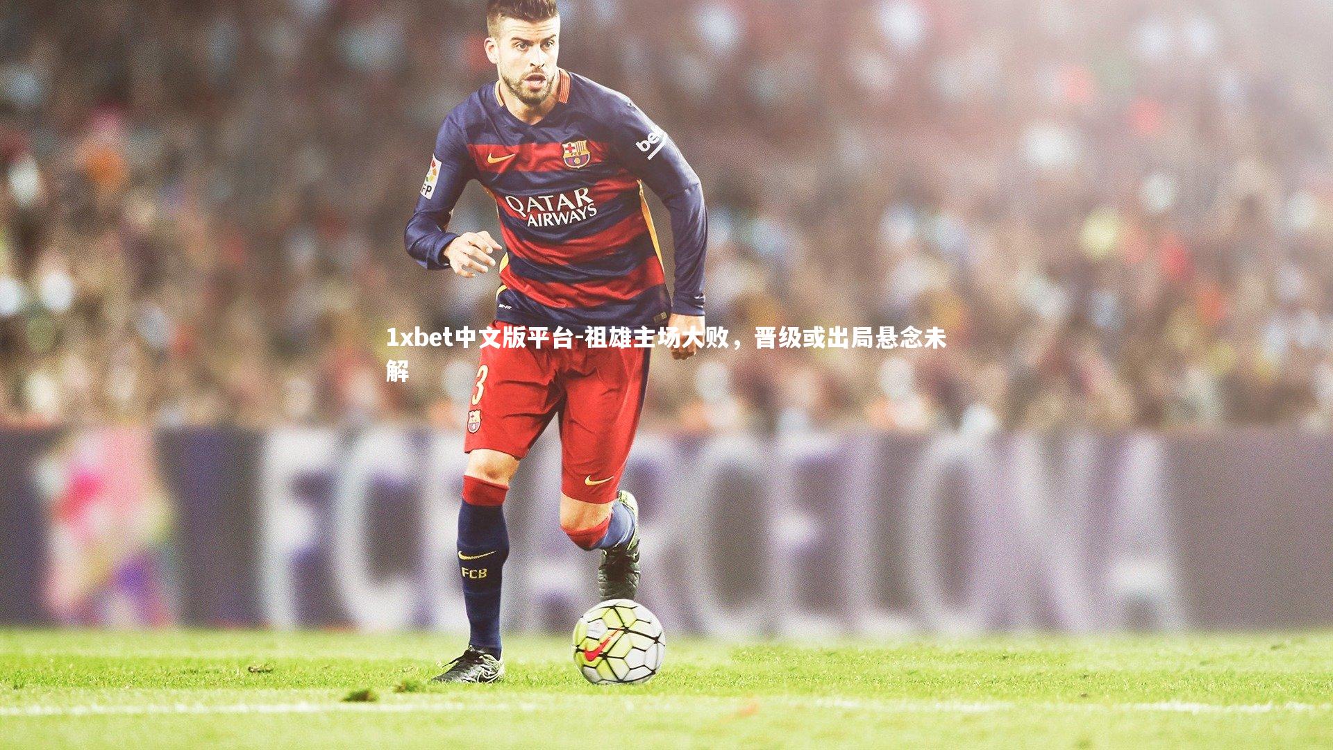 祖雄主场大败，晋级或出局悬念未解