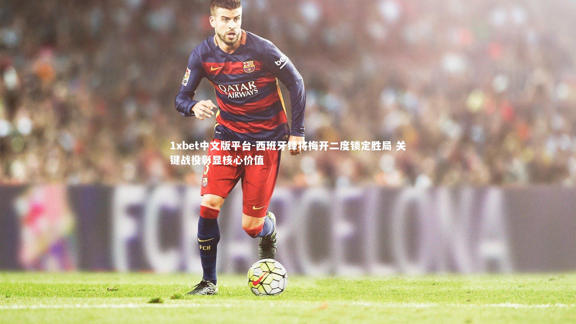 西班牙锋将梅开二度锁定胜局 关键战役彰显核心价值